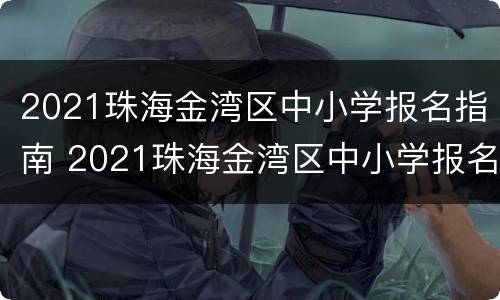 2021珠海金湾区中小学报名指南 2021珠海金湾区中小学报名指南图片