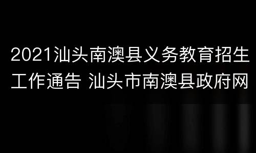 2021汕头南澳县义务教育招生工作通告 汕头市南澳县政府网