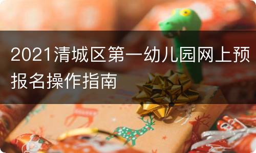 2021清城区第一幼儿园网上预报名操作指南