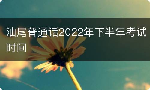 汕尾普通话2022年下半年考试时间