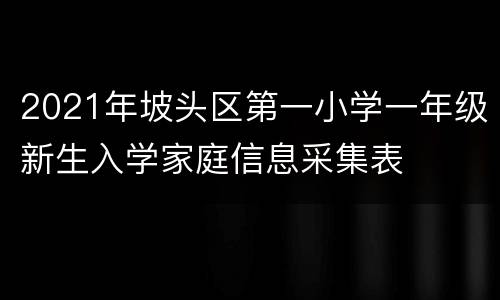 2021年坡头区第一小学一年级新生入学家庭信息采集表