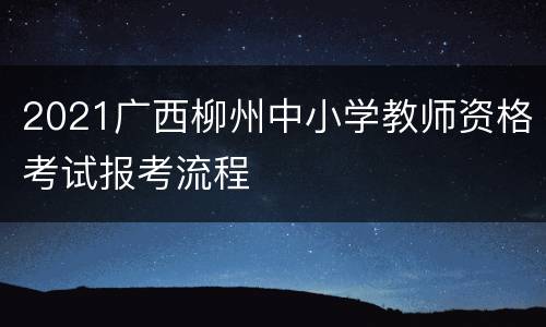 2021广西柳州中小学教师资格考试报考流程