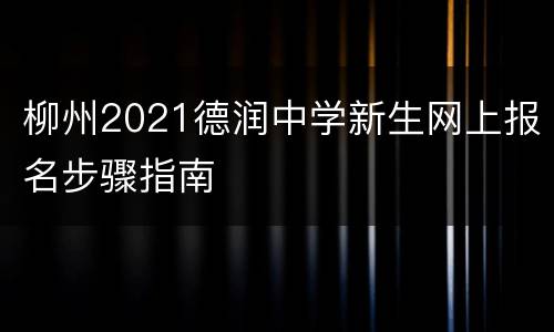 柳州2021德润中学新生网上报名步骤指南