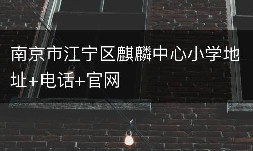 南京市江宁区麒麟中心小学地址+电话+官网