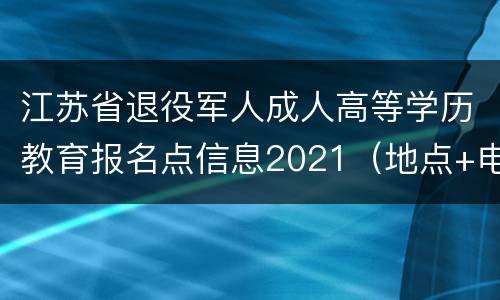 江苏省退役军人成人高等学历教育报名点信息2021（地点+电话）