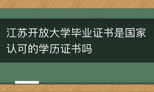 江苏开放大学毕业证书是国家认可的学历证书吗