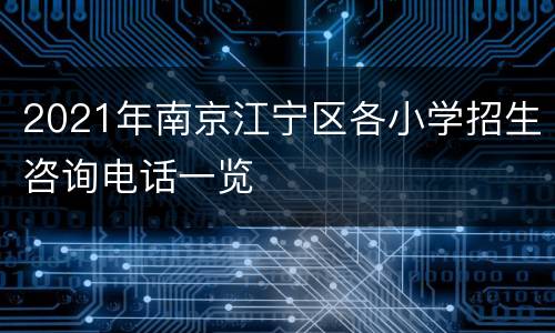 2021年南京江宁区各小学招生咨询电话一览