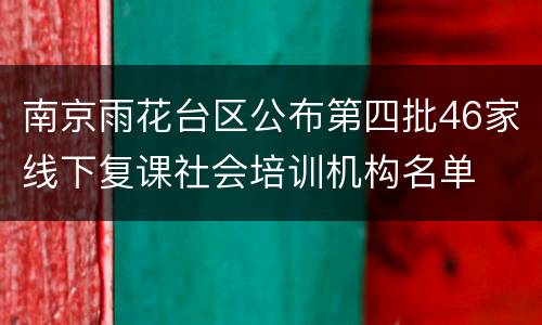 南京雨花台区公布第四批46家线下复课社会培训机构名单