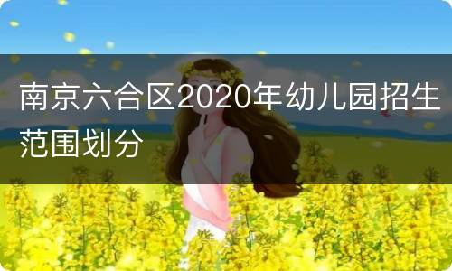 南京六合区2020年幼儿园招生范围划分