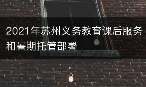 2021年苏州义务教育课后服务和暑期托管部署