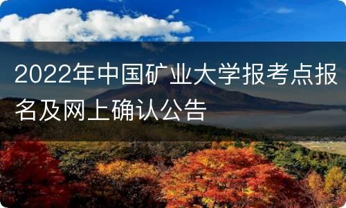 2022年中国矿业大学报考点报名及网上确认公告