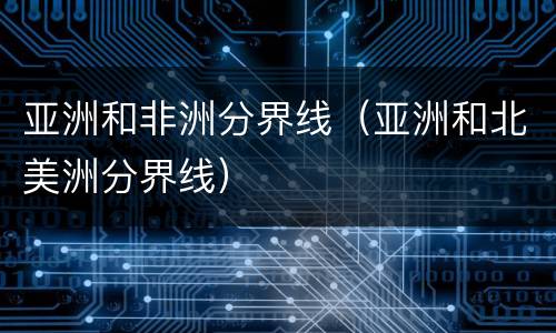 亚洲和非洲分界线（亚洲和北美洲分界线）