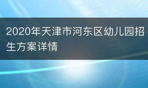 2020年天津市河东区幼儿园招生方案详情