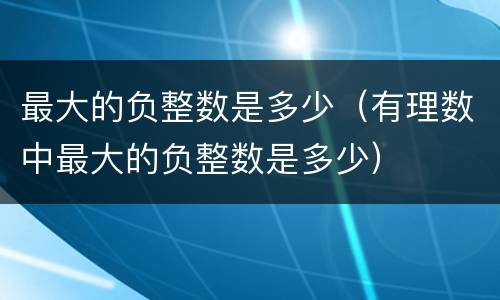 最大的负整数是多少（有理数中最大的负整数是多少）