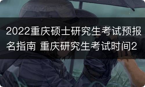 2022重庆硕士研究生考试预报名指南 重庆研究生考试时间2020