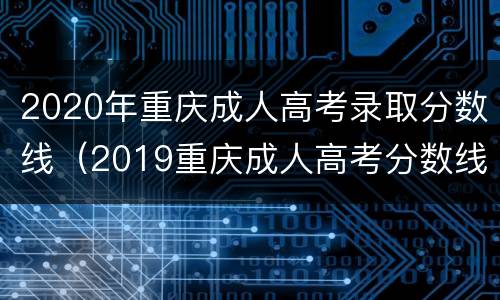 2020年重庆成人高考录取分数线（2019重庆成人高考分数线）