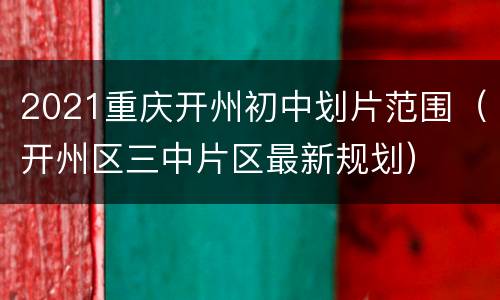 2021重庆开州初中划片范围（开州区三中片区最新规划）