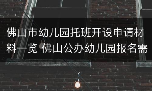 佛山市幼儿园托班开设申请材料一览 佛山公办幼儿园报名需要什么材料