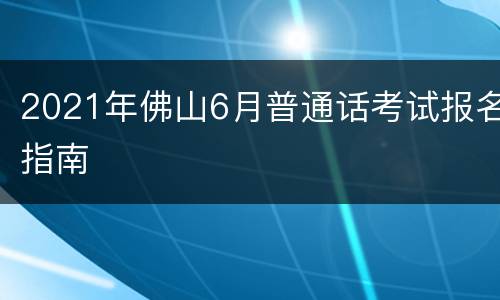 2021年佛山6月普通话考试报名指南