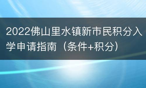 2022佛山里水镇新市民积分入学申请指南（条件+积分）