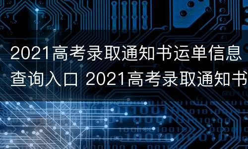 2021高考录取通知书运单信息查询入口 2021高考录取通知书物流查询