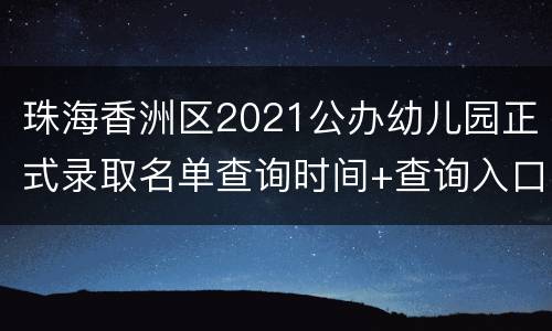 珠海香洲区2021公办幼儿园正式录取名单查询时间+查询入口