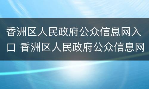 香洲区人民政府公众信息网入口 香洲区人民政府公众信息网入口官网