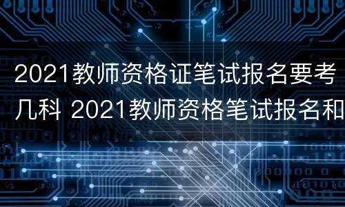 2021教师资格证笔试报名要考几科 2021教师资格笔试报名和考试时间