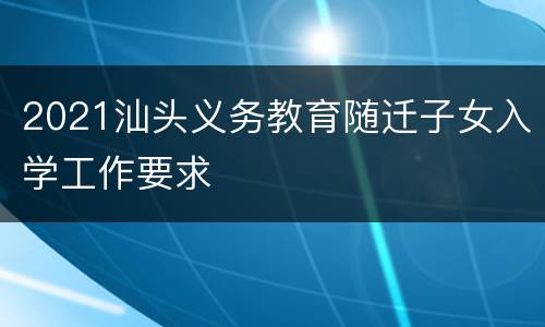 2021汕头义务教育随迁子女入学工作要求