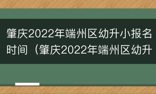 肇庆2022年端州区幼升小报名时间（肇庆2022年端州区幼升小报名时间及费用）