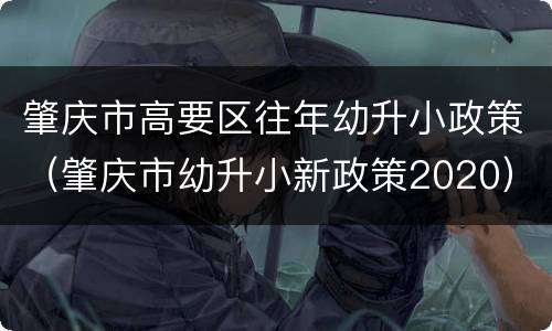 肇庆市高要区往年幼升小政策（肇庆市幼升小新政策2020）