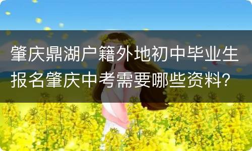 肇庆鼎湖户籍外地初中毕业生报名肇庆中考需要哪些资料?