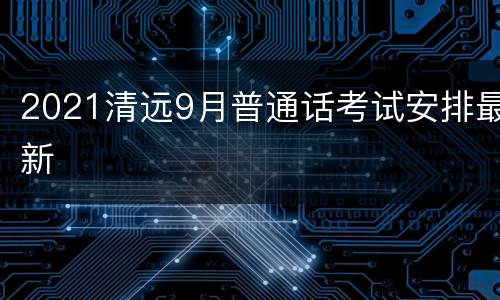 2021清远9月普通话考试安排最新