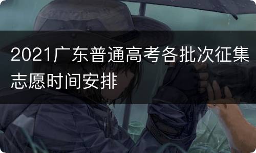 2021广东普通高考各批次征集志愿时间安排