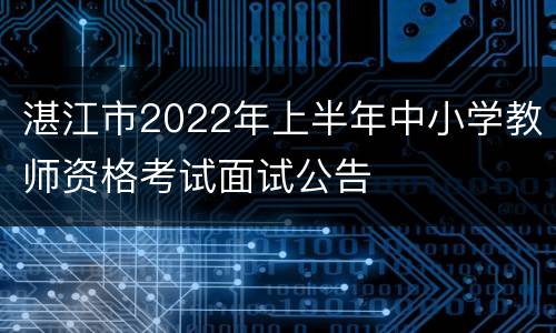 湛江市2022年上半年中小学教师资格考试面试公告