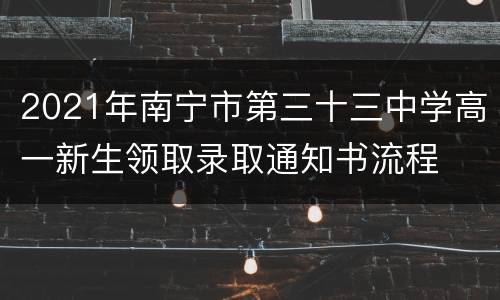 2021年南宁市第三十三中学高一新生领取录取通知书流程