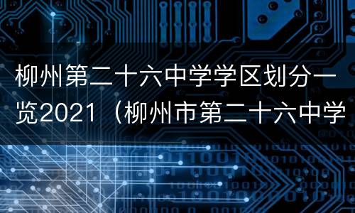 柳州第二十六中学学区划分一览2021（柳州市第二十六中学及附小）