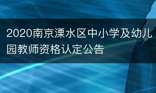 2020南京溧水区中小学及幼儿园教师资格认定公告