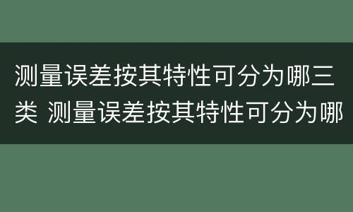 测量误差按其特性可分为哪三类 测量误差按其特性可分为哪三类方法