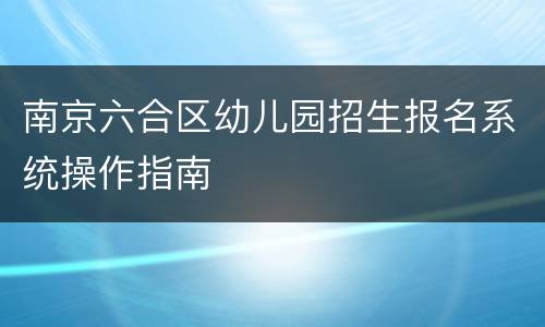南京六合区幼儿园招生报名系统操作指南