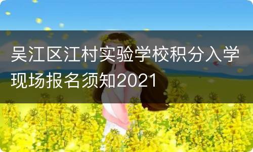 吴江区江村实验学校积分入学现场报名须知2021