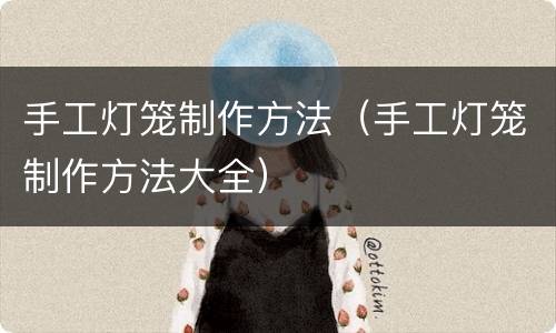手工灯笼制作方法（手工灯笼制作方法大全）