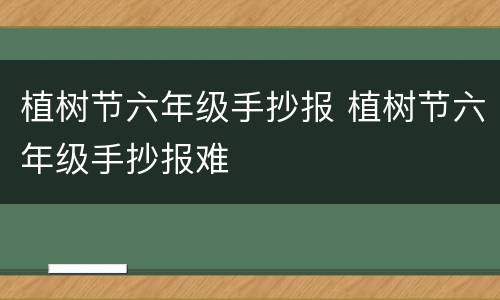 植树节六年级手抄报 植树节六年级手抄报难