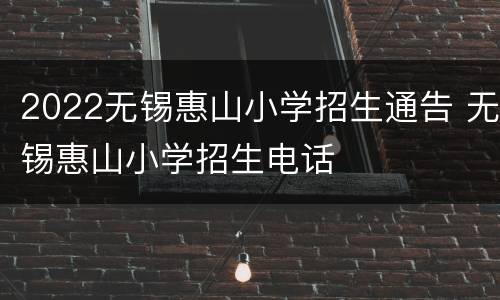 2022无锡惠山小学招生通告 无锡惠山小学招生电话