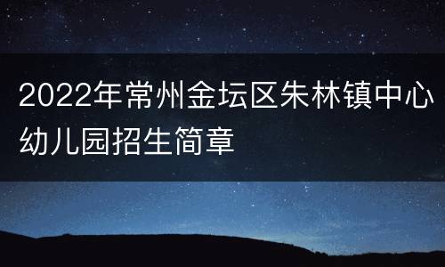 2022年常州金坛区朱林镇中心幼儿园招生简章