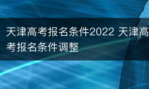 天津高考报名条件2022 天津高考报名条件调整