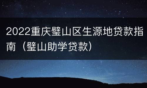 2022重庆璧山区生源地贷款指南（璧山助学贷款）