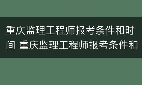重庆监理工程师报考条件和时间 重庆监理工程师报考条件和时间表