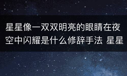 星星像一双双明亮的眼睛在夜空中闪耀是什么修辞手法 星星像一双双明亮的眼睛在夜空中闪耀的修辞手法是什么