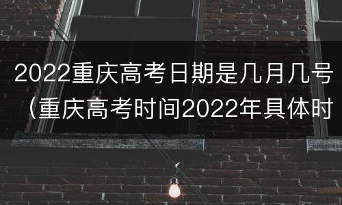 2022重庆高考日期是几月几号（重庆高考时间2022年具体时间）